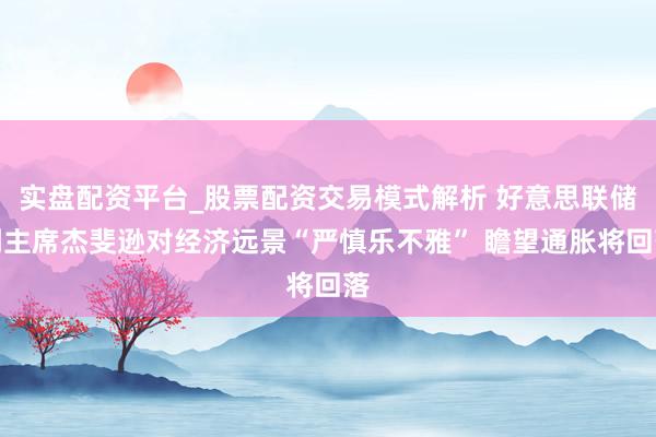 实盘配资平台_股票配资交易模式解析 好意思联储副主席杰斐逊对经济远景“严慎乐不雅” 瞻望通胀将回落