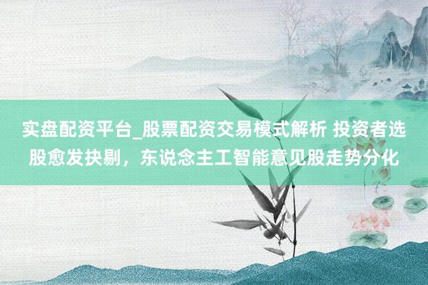 实盘配资平台_股票配资交易模式解析 投资者选股愈发抉剔，东说念主工智能意见股走势分化