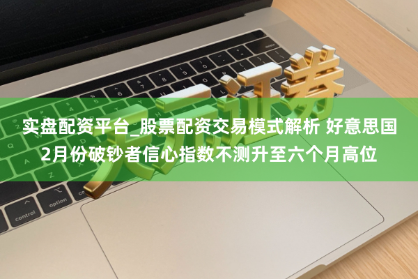 实盘配资平台_股票配资交易模式解析 好意思国2月份破钞者信心指数不测升至六个月高位