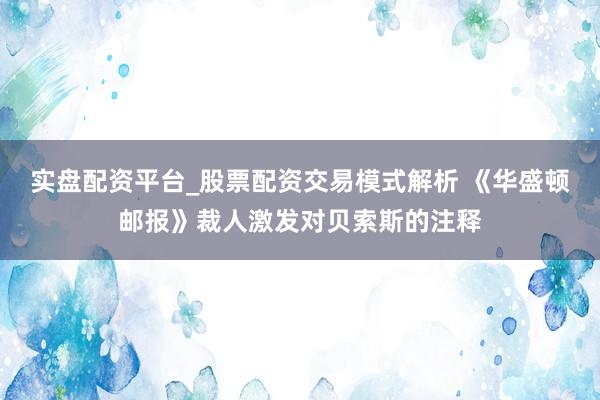 实盘配资平台_股票配资交易模式解析 《华盛顿邮报》裁人激发对贝索斯的注释