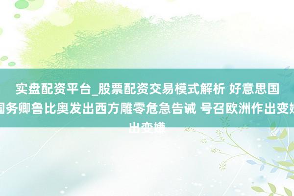 实盘配资平台_股票配资交易模式解析 好意思国国务卿鲁比奥发出西方雕零危急告诫 号召欧洲作出变嫌