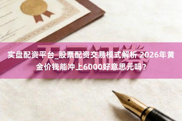 实盘配资平台_股票配资交易模式解析 2026年黄金价钱能冲上6000好意思元吗？
