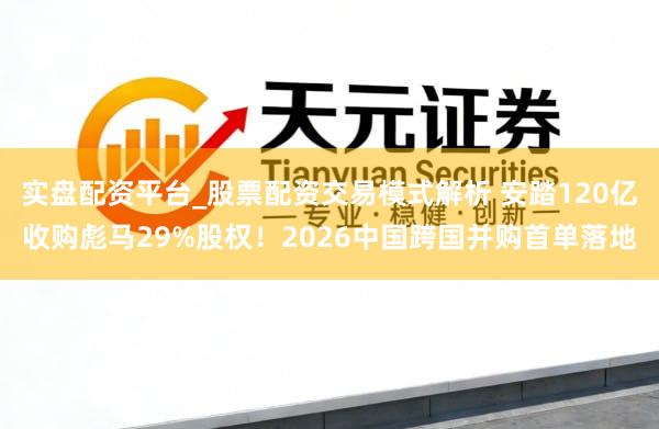 实盘配资平台_股票配资交易模式解析 安踏120亿收购彪马29%股权！2026中国跨国并购首单落地