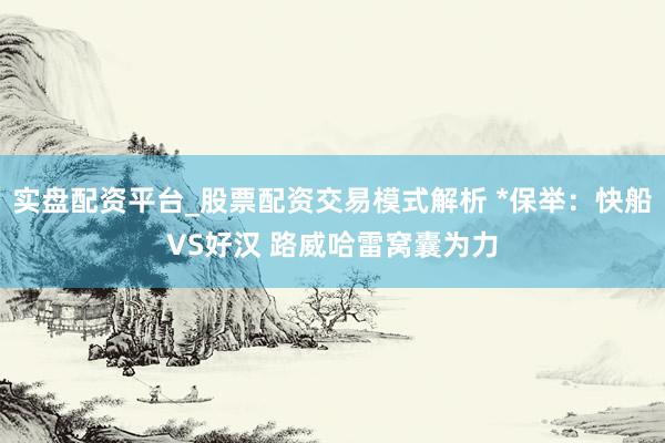 实盘配资平台_股票配资交易模式解析 *保举：快船VS好汉 路威哈雷窝囊为力