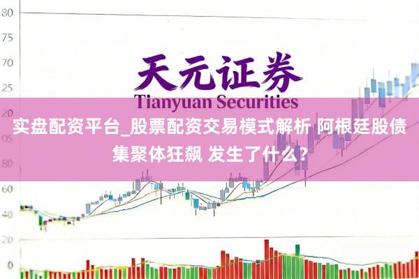 实盘配资平台_股票配资交易模式解析 阿根廷股债集聚体狂飙 发生了什么？