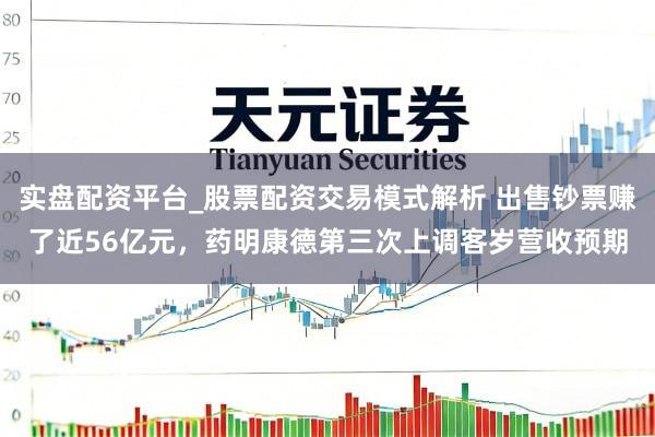 实盘配资平台_股票配资交易模式解析 出售钞票赚了近56亿元，药明康德第三次上调客岁营收预期