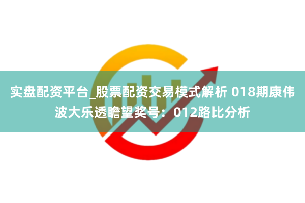 实盘配资平台_股票配资交易模式解析 018期康伟波大乐透瞻望奖号:012路比分析