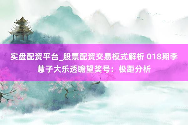 实盘配资平台_股票配资交易模式解析 018期李慧子大乐透瞻望奖号：极距分析