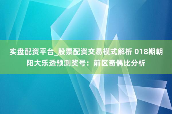 实盘配资平台_股票配资交易模式解析 018期朝阳大乐透预测奖号：前区奇偶比分析
