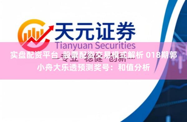 实盘配资平台_股票配资交易模式解析 018期郭小舟大乐透预测奖号：和值分析