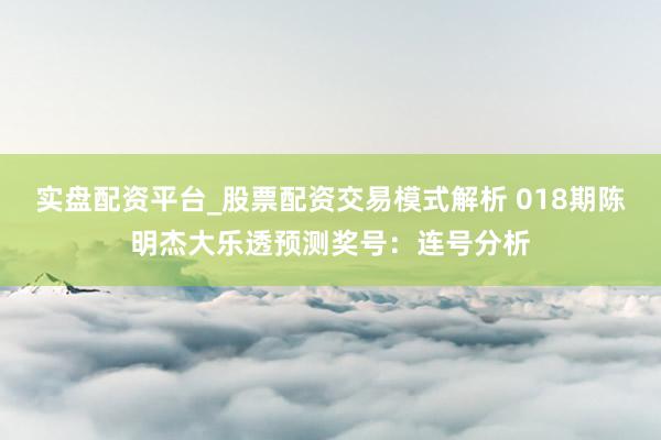实盘配资平台_股票配资交易模式解析 018期陈明杰大乐透预测奖号：连号分析