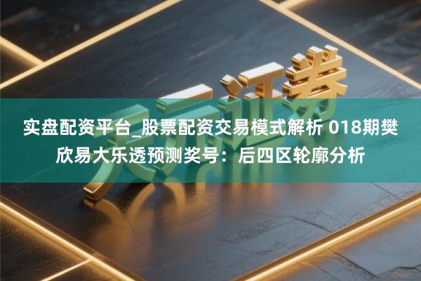实盘配资平台_股票配资交易模式解析 018期樊欣易大乐透预测奖号：后四区轮廓分析