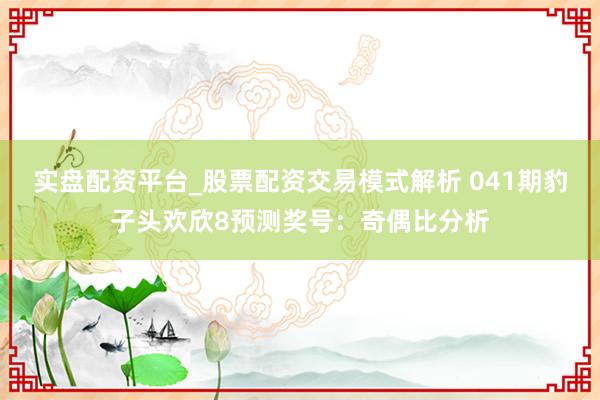 实盘配资平台_股票配资交易模式解析 041期豹子头欢欣8预测奖号：奇偶比分析