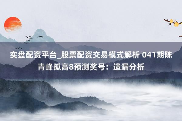 实盘配资平台_股票配资交易模式解析 041期陈青峰孤高8预测奖号：遗漏分析