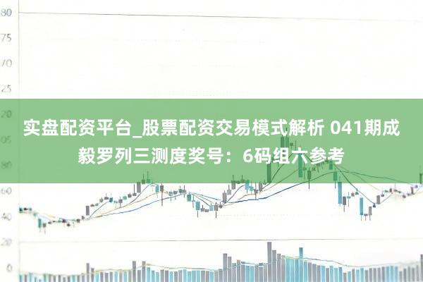 实盘配资平台_股票配资交易模式解析 041期成毅罗列三测度奖号：6码组六参考
