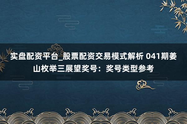 实盘配资平台_股票配资交易模式解析 041期姜山枚举三展望奖号：奖号类型参考