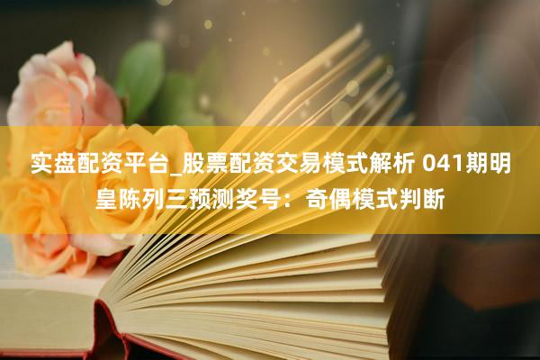 实盘配资平台_股票配资交易模式解析 041期明皇陈列三预测奖号：奇偶模式判断