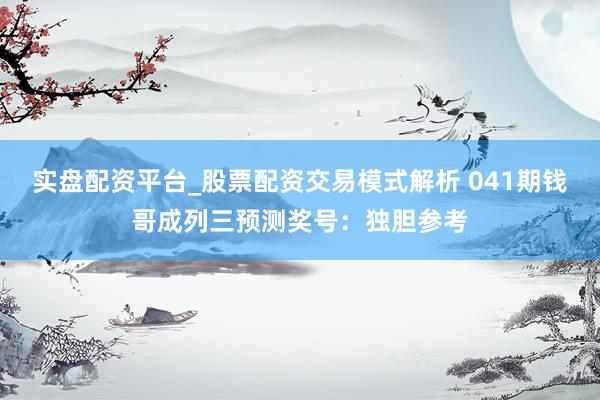 实盘配资平台_股票配资交易模式解析 041期钱哥成列三预测奖号：独胆参考