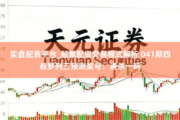 实盘配资平台_股票配资交易模式解析 041期四叔罗列三预测奖号：通杀一码