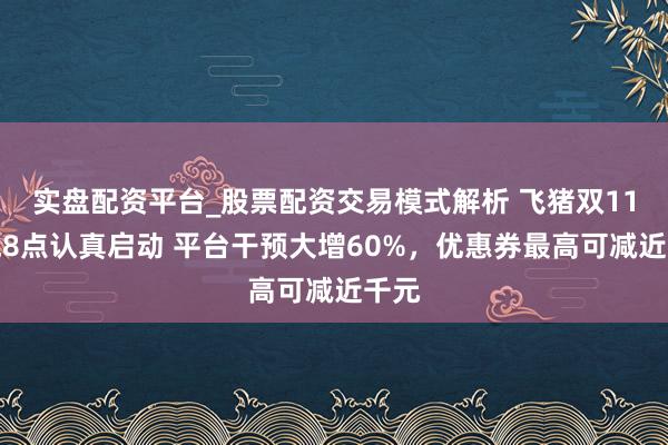 实盘配资平台_股票配资交易模式解析 飞猪双11今晚8点认真启动 平台干预大增60%，优惠券最高可减近千元