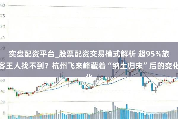 实盘配资平台_股票配资交易模式解析 超95%旅客王人找不到？杭州飞来峰藏着“纳土归宋”后的变化