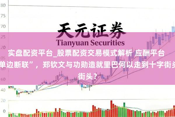 实盘配资平台_股票配资交易模式解析 应酬平台 “单边断联”，郑钦文与功勋造就里巴何以走到十字街头？