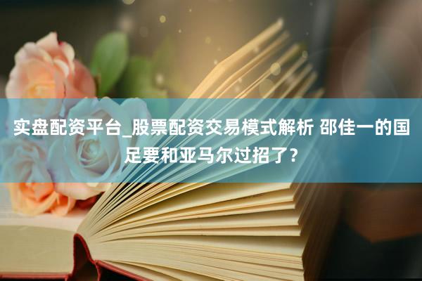 实盘配资平台_股票配资交易模式解析 邵佳一的国足要和亚马尔过招了？