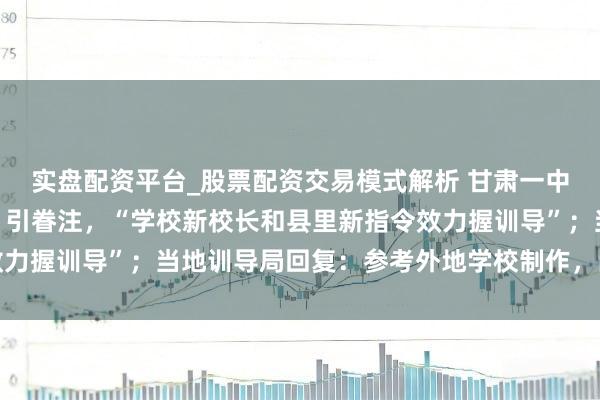 实盘配资平台_股票配资交易模式解析 甘肃一中学超长作息表早5晚11引眷注，“学校新校长和县里新指令效力握训导”；当地训导局回复：参考外地学校制作，尚未践诺履行