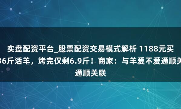 实盘配资平台_股票配资交易模式解析 1188元买只36斤活羊，烤完仅剩6.9斤！商家：与羊爱不爱通顺关联