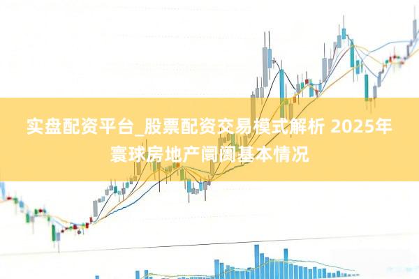 实盘配资平台_股票配资交易模式解析 2025年寰球房地产阛阓基本情况