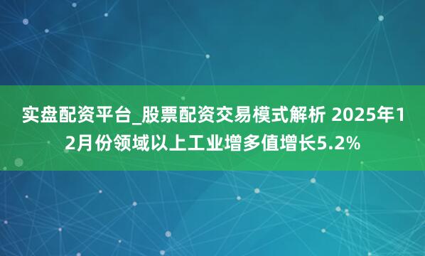 实盘配资平台_股票配资交易模式解析 2025年12月份领域以上工业增多值增长5.2%