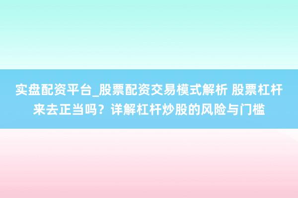 实盘配资平台_股票配资交易模式解析 股票杠杆来去正当吗？详解杠杆炒股的风险与门槛