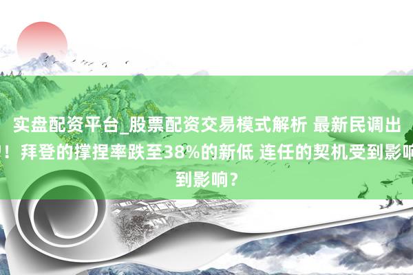 实盘配资平台_股票配资交易模式解析 最新民调出炉！拜登的撑捏率跌至38%的新低 连任的契机受到影响？