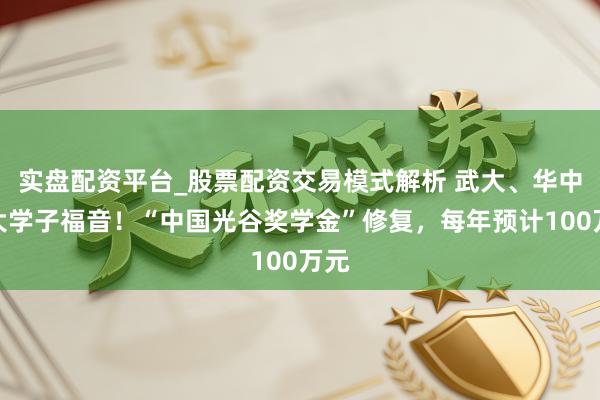 实盘配资平台_股票配资交易模式解析 武大、华中科大学子福音！“中国光谷奖学金”修复，每年预计100万元