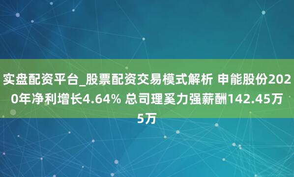 实盘配资平台_股票配资交易模式解析 申能股份2020年净利增长4.64% 总司理奚力强薪酬142.45万
