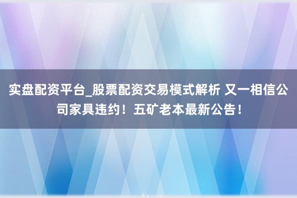 实盘配资平台_股票配资交易模式解析 又一相信公司家具违约！五矿老本最新公告！