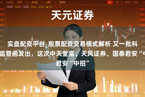 实盘配资平台_股票配资交易模式解析 又一批科创板监管函发出，这次中天堂富、天风证券、国泰君安“中招”