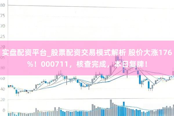 实盘配资平台_股票配资交易模式解析 股价大涨176%！000711，核查完成，本日复牌！