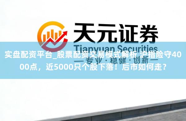 实盘配资平台_股票配资交易模式解析 沪指险守4000点，近5000只个股下落！后市如何走？
