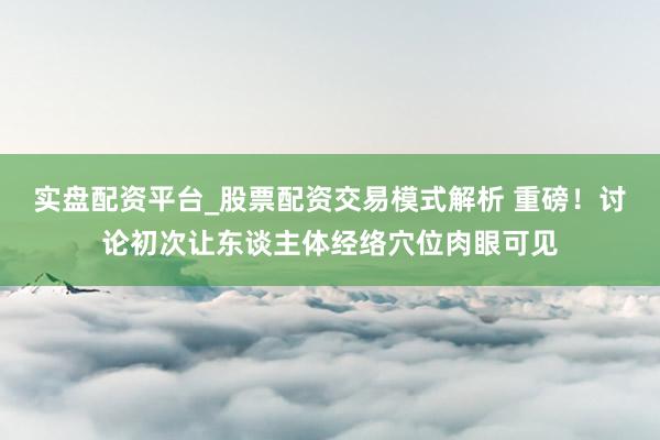 实盘配资平台_股票配资交易模式解析 重磅！讨论初次让东谈主体经络穴位肉眼可见
