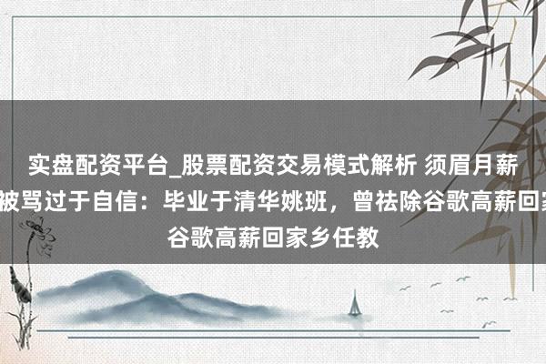 实盘配资平台_股票配资交易模式解析 须眉月薪5万征婚被骂过于自信：毕业于清华姚班，曾祛除谷歌高薪回家乡任教