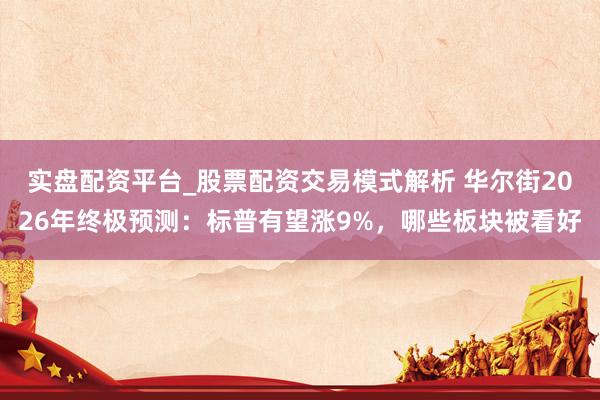 实盘配资平台_股票配资交易模式解析 华尔街2026年终极预测：标普有望涨9%，哪些板块被看好