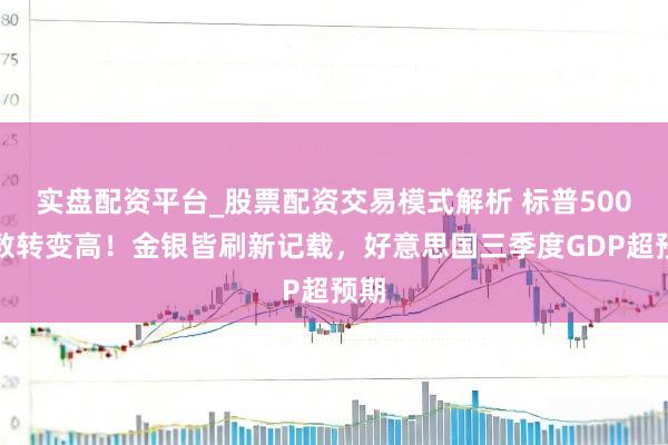 实盘配资平台_股票配资交易模式解析 标普500指数转变高！金银皆刷新记载，好意思国三季度GDP超预期