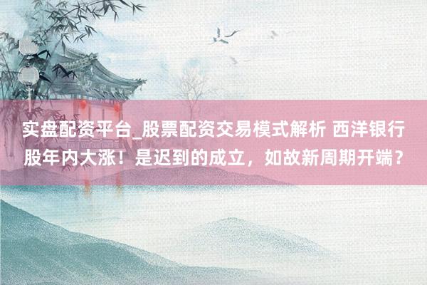 实盘配资平台_股票配资交易模式解析 西洋银行股年内大涨！是迟到的成立，如故新周期开端？