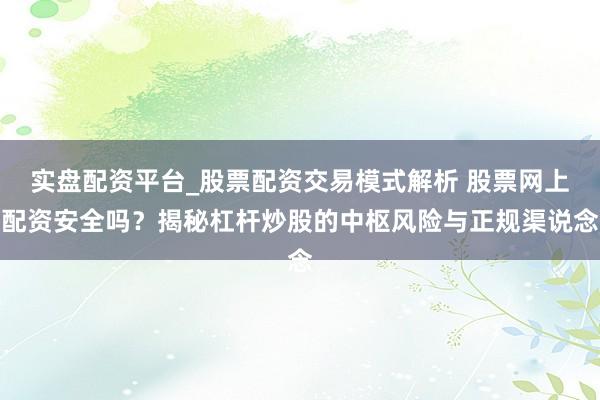 实盘配资平台_股票配资交易模式解析 股票网上配资安全吗？揭秘杠杆炒股的中枢风险与正规渠说念