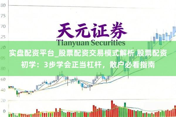 实盘配资平台_股票配资交易模式解析 股票配资初学：3步学会正当杠杆，散户必看指南