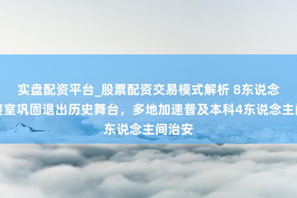 实盘配资平台_股票配资交易模式解析 8东说念主间寝室巩固退出历史舞台，多地加速普及本科4东说念主间治安