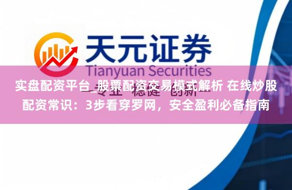 实盘配资平台_股票配资交易模式解析 在线炒股配资常识：3步看穿罗网，安全盈利必备指南