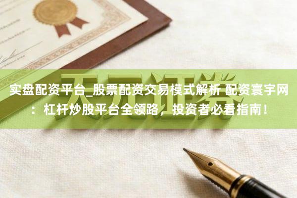 实盘配资平台_股票配资交易模式解析 配资寰宇网：杠杆炒股平台全领路，投资者必看指南！
