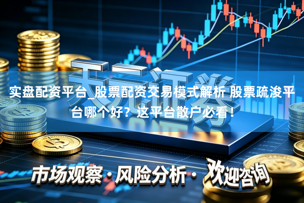 实盘配资平台_股票配资交易模式解析 股票疏浚平台哪个好？这平台散户必看！